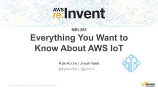 © 2015, Amazon Web Services, Inc. or its Affiliates. All rights reserved.
Kyle Roche | Jinesh Varia
@kyleroche | @jinman
MBL205
Everything You Want to
Know About AWS IoT
 