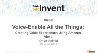 © 2015, Amazon Web Services, Inc. or its Affiliates. All rights reserved.
Dave Isbitski
October 2015
MBL301
Voice-Enable All the Things:
Creating Voice Experiences Using Amazon
Alexa
 