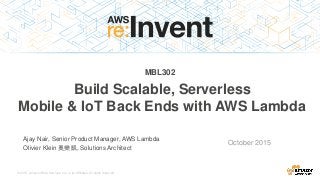 © 2015, Amazon Web Services, Inc. or its Affiliates. All rights reserved.
Ajay Nair, Senior Product Manager, AWS Lambda
Olivier Klein 奧樂凱, Solutions Architect
October 2015
MBL302
Build Scalable, Serverless
Mobile & IoT Back Ends with AWS Lambda
 