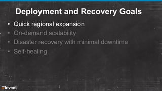 Deployment and Recovery Goals
•
•
•
•

Quick regional expansion
On-demand scalability
Disaster recovery with minimal downtime
Self-healing

 