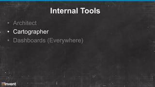 Internal Tools
• Architect
• Cartographer
• Dashboards (Everywhere)

 
