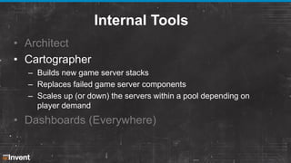Internal Tools
• Architect
• Cartographer
– Builds new game server stacks
– Replaces failed game server components
– Scale...