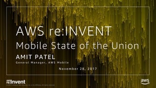 © 2017, Amazon Web Services, Inc. or its Affiliates. All rights reserved.
Mobile State of the Union
AMIT PATEL
G e n e r a l M a n a g e r , A W S M o b i l e
AWS re:INVENT
N o v e m b e r 2 8 , 2 0 1 7
 