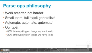 Parse ops philosophy
• Work smarter, not harder
• Small team, full stack generalists
• Automate, automate, automate
• Our ...