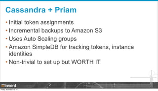 Cassandra + Priam
• Initial token assignments
• Incremental backups to Amazon S3
• Uses Auto Scaling groups
• Amazon Simpl...
