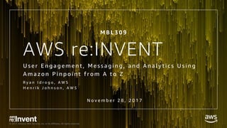 © 2017, Amazon Web Services, Inc. or its Affiliates. All rights reserved.
AWS re:INVENT
U s e r E n g a g e m e n t , M e s s a g i n g , a n d A n a l y t i c s U s i n g
A m a z o n P i n p o i n t f r o m A t o Z
R y a n I d r o g o , A W S
H e n r i k J o h n s o n , A W S
M B L 3 0 9
N o v e m b e r 2 8 , 2 0 1 7
 
