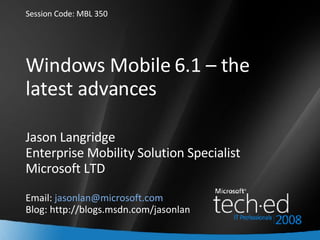 Windows Mobile 6.1 – the latest advances Jason Langridge Enterprise Mobility Solution Specialist Microsoft LTD Email:  [email_address] Blog: http://blogs.msdn.com/jasonlan ,[object Object]