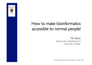 How to make bioinformatics
accessible to normal people! 

                               Mik Black
               Department of Biochemistry
                      University of Otago
 