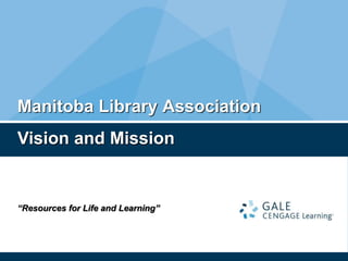 “Resources for Life and Learning”
Manitoba Library Association
Vision and Mission
 