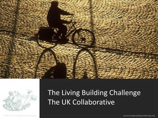 The Living Building Challenge
The UK Collaborative
 