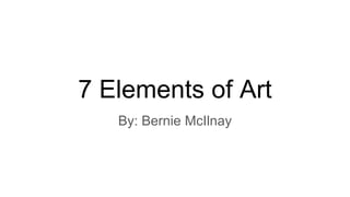 7 Elements of Art
By: Bernie McIlnay
 