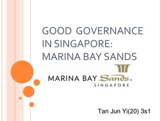 GOOD GOVERNANCE
IN SINGAPORE:
MARINA BAY SANDS



        Tan Jun Yi(20) 3s1
 