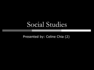 Social Studies
Presented by: Celine Chia (2)
 