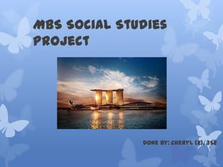 MBS Social Studies
Project




              Done By: Cheryl (2), 3S2
 
