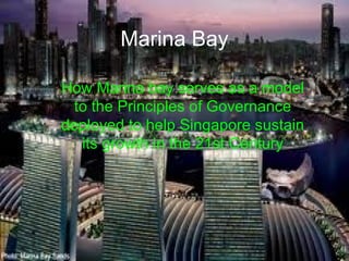 Marina Bay

How Marina bay serves as a model
  to the Principles of Governance
deployed to help Singapore sustain
   its growth in the 21st Century
 