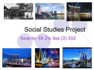 Social Studies Project
Done by: Ek Jie See (3) 3S2
 