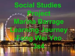 Social Studies
     Project
 Marina Barrage
Learning Journey
 -Fong Wei Yao
       3s4
 