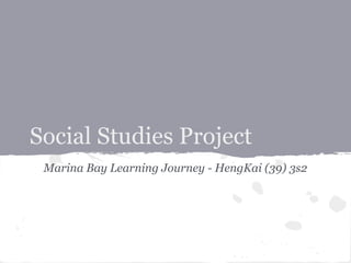 Social Studies Project
 Marina Bay Learning Journey - HengKai (39) 3s2
 