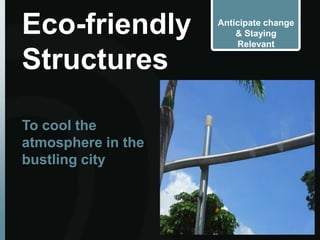 Eco-friendly        Anticipate change
                        & Staying
                        Relevant

Structures

To cool the
atmosphere in the
bustling city
 
