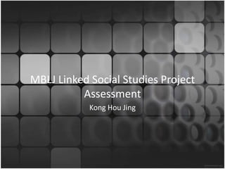 MBLJ Linked Social Studies Project
          Assessment
            Kong Hou Jing
 