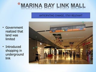 ANTICIPATING CHANGE, STAY RELEVANT




• Government
  realized that
  land was
  limited

• Introduced
  shopping in
  underground
  link
 