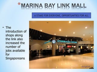 A STAKE FOR EVERYONE, OPPORTUNITIES FOR ALL




• The
  introduction of
  shops along
  the link also
  increased the
  number of
  jobs available
  for
  Singaporeans
 
