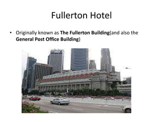 Fullerton Hotel
• Originally known as The Fullerton Building(and also the
  General Post Office Building)
 