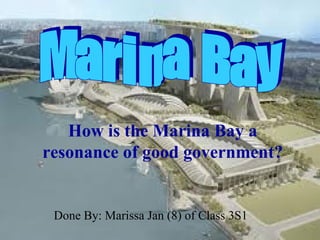 How is the Marina Bay a
resonance of good government?


 Done By: Marissa Jan (8) of Class 3S1
 