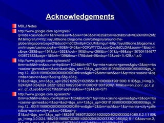 Acknowledgements
MBLJ Notes
http://www.google.com.sg/imgres?
q=mbs+casino&um=1&hl=en&sa=N&biw=1040&bih=635&tbm=isch&tbnid=VEkXm9fmZhfz
IM:&imgrefurl=http://ayulittleone.blogsome.com/category/around-the-
globe/singapore/page/2/&docid=hdCChn8pHCxlUM&imgurl=http://ayulittleone.blogsome.c
om/images/casino.jpg&w=480&h=343&ei=0ORWT7CbLozorQeu8dCLDA&zoom=1&iact=h
c&vpx=293&vpy=154&dur=352&hovh=190&hovw=266&tx=101&ty=99&sig=107504184677
443872882&page=1&tbnh=139&tbnw=178&start=0&ndsp=15&ved=1t:429,r:1,s:0
http://www.google.com.sg/search?
tbm=isch&hl=en&source=hp&biw=1024&bih=571&q=mbs+casino+games&gbv=2&oq=mbs
+casino+games&aq=f&aqi=&aql=&gs_sm=12&gs_upl=0l0l1l1989l0l0l0l0l0l0l0l0ll0l0&gs_l=
img.12...0l0l1l1989l0l0l0l0l0l0l0l0ll0l0#hl=en&gbv=2&tbm=isch&sa=1&q=mbs+casino+&oq
=mbs+casino+&aq=f&aqi=g-S8g-sS1g-
S1&aql=&gs_sm=3&gs_upl=28221l28221l0l29554l1l1l0l0l0l0l190l190l0.1l1l0&gs_l=img.3..
0i24l8j0i10i24j0i24.28221l28221l0l29554l1l1l0l0l0l0l190l190l0j1l1l0&bav=on.2,or.r_gc.r_p
w.r_qf.,cf.osb&fp=63675fdd91ab97eb&biw=1024&bih=571
http://www.google.com.sg/search?
tbm=isch&hl=en&source=hp&biw=1024&bih=571&q=mbs+casino+games&gbv=2&oq=mbs
+casino+games&aq=f&aqi=&aql=&gs_sm=12&gs_upl=0l0l1l1989l0l0l0l0l0l0l0l0ll0l0&gs_l=
img.12...0l0l1l1989l0l0l0l0l0l0l0l0ll0l0#hl=en&gbv=2&tbm=isch&sa=1&q=marina+city+galle
ry&oq=marina+city+ga&aq=0S&aqi=g-
S1&aql=&gs_sm=3&gs_upl=188269l198807l2l200140l20l20l4l2l2l0l333l2108l0.8.2.1l11l0&
gs_l=img.3.0.0i24.188269l198807l2l200140l20l20l4l2l2l0l333l2108l0j8j2j1l11l0&bav=on.2,
 