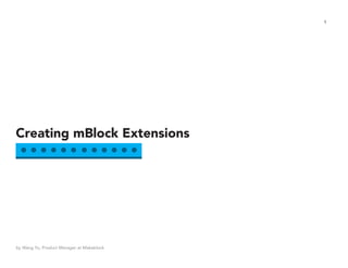 1
Creating mBlock Extensions
by Wang Yu, Product Manager at Makeblock
 