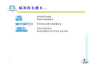 偵測指令積木 2/2
46
取得時間計數值
將時間計數值歸零
取得角色或舞台相關屬性值
取得目前時間值
取得從2000年1月1日到今天的天數
 