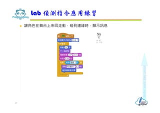  讓角色在舞台上來回走動，碰到邊緣時，顯示訊息
Lab 偵測指令應用練習
47
 