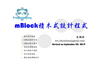 mBlock積木式設計程式
Revised on September 22, 2019
 程式設計概論
 mBlock操作介面
 mBlock指令積木
 設計打磚塊遊戲
 設計猜數字遊戲
 設計取物遊戲
 擴充網路傳輸指令
 