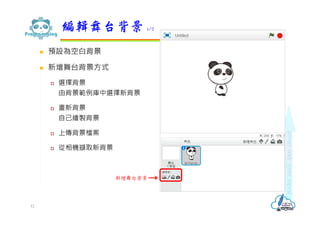  預設為空白背景
 新增舞台背景方式
 選擇背景
由背景範例庫中選擇新背景
 畫新背景
自己繪製背景
 上傳背景檔案
 從相機擷取新背景
編輯舞台背景 1/2
12
新增舞台背景
 