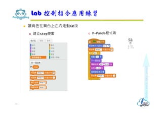  讓角色在舞台上左右走動60次
 建立step變數  M-Panda程式碼
Lab 控制指令應用練習
44
 