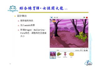  設計舞台
 刪除貓熊角色
 加入woods背景
 新增Dragon、Ballerina、
Fire角色，調整角色至適當
大小
綜合練習II - 女孩鬪火龍 3/7
58
 
