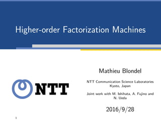 Higher-order Factorization Machines
Mathieu Blondel
NTT Communication Science Laboratories
Kyoto, Japan
Joint work with M. Ishihata, A. Fujino and
N. Ueda
2016/9/28
1
 