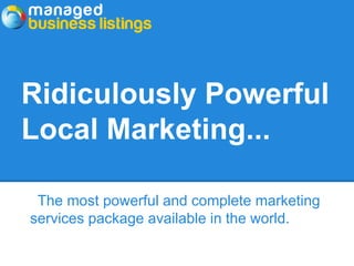 Ridiculously Powerful
Local Marketing...

 The most powerful and complete marketing
services package available in the world.
 