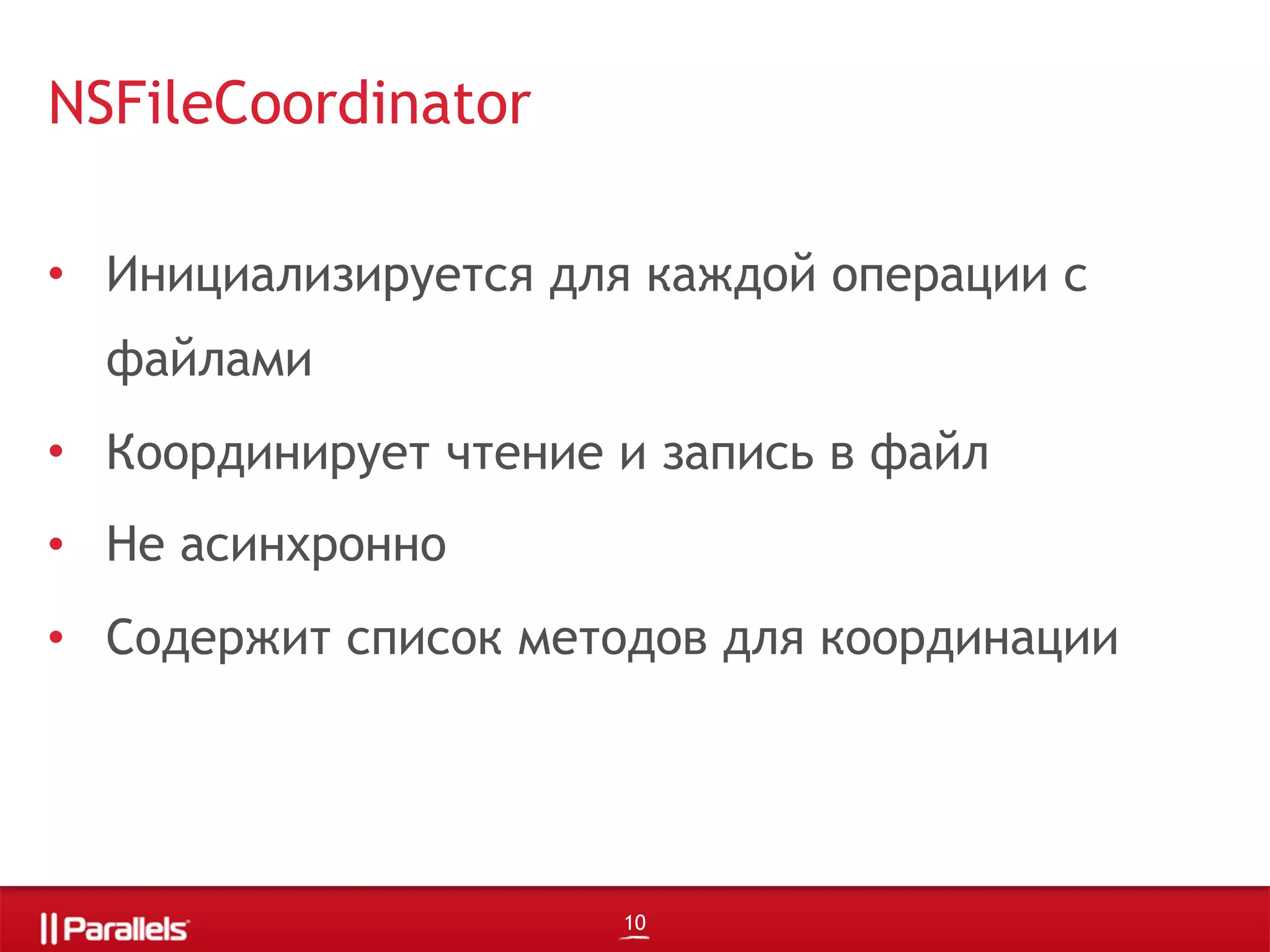 • Инициализируется для каждой операции с
файлами
• Координирует чтение и запись в файл
• Не асинхронно
• Содержит список методов для координации
NSFileCoordinator
10
 