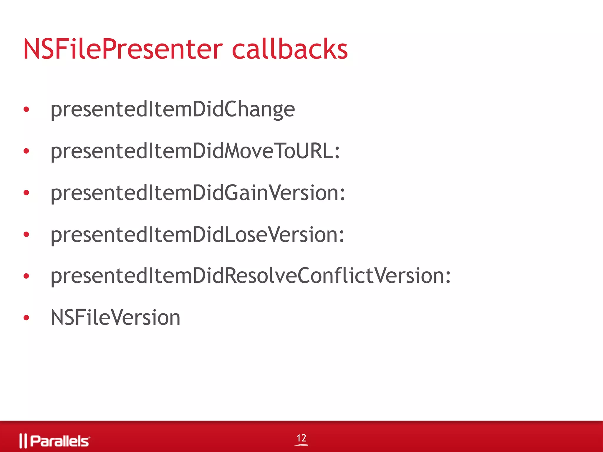 • presentedItemDidChange
• presentedItemDidMoveToURL:
• presentedItemDidGainVersion:
• presentedItemDidLoseVersion:
• presentedItemDidResolveConflictVersion:
• NSFileVersion
NSFilePresenter callbacks
12
 