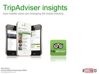 TripAdviser insights
how mobile users are changing the travel industry
Rory Kenny
Director Mobile Partnerships EMEA
rkenny@tripadvisor.com
 