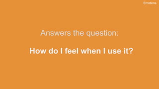 How do I feel when I use it?
Answers the question:
Emotions
 