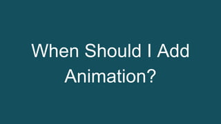 When Should I Add
Animation?
 