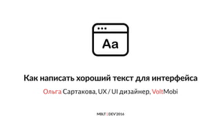 MBLT } DEV’2016
Как написать хороший текст для интерфейса
Ольга Сартакова, UX / UI дизайнер, VoltMobi
 