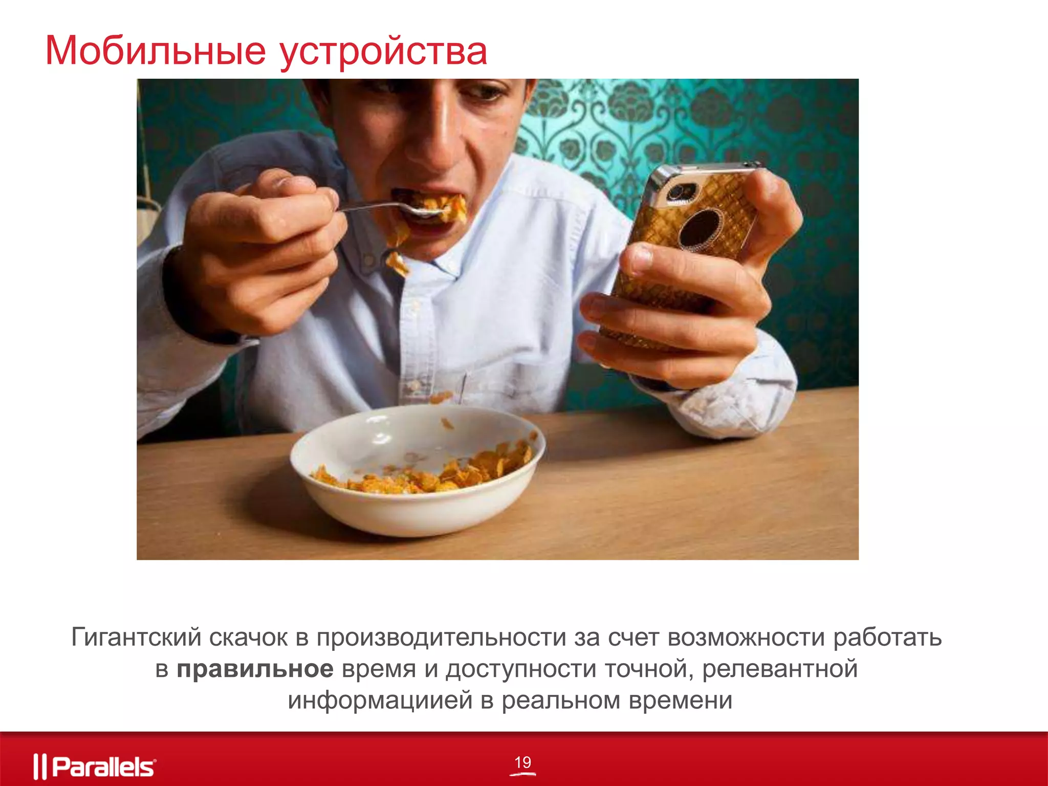 19
Мобильные устройства
Гигантский скачок в производительности за счет возможности работать
в правильное время и доступности точной, релевантной
информациией в реальном времени
 