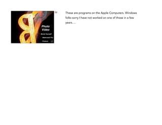 53

These are programs on the Apple Computers. Windows
folks sorry I have not worked on one of those in a few
years….

Photo !
Video
•

Brand Yourself!
•

Watermark Pro !

•

Finalcut

 