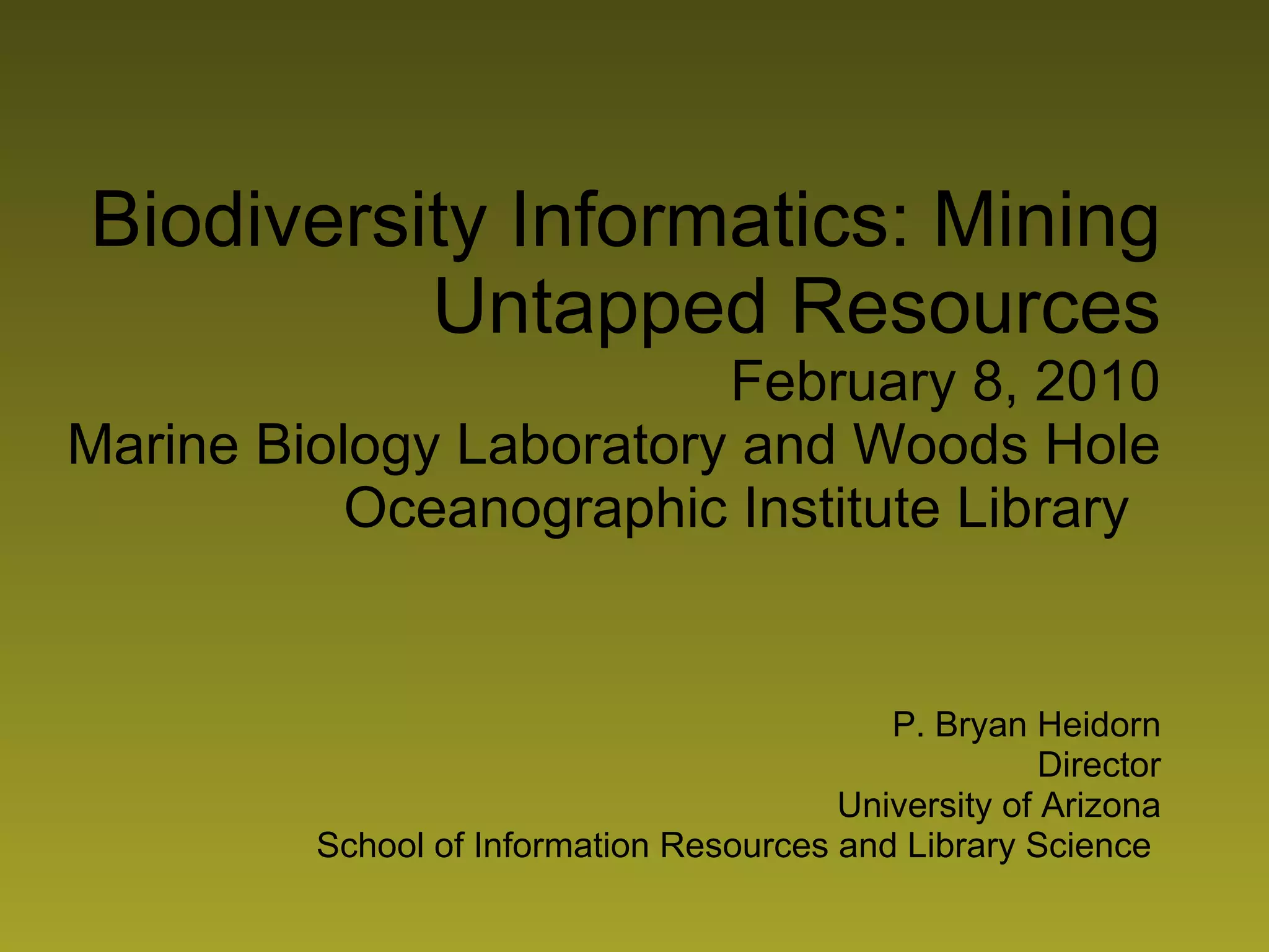 Biodiversity Informatics: Mining Untapped Resources February 8, 2010 Marine Biology Laboratory and Woods Hole Oceanographic Institute Library  P. Bryan Heidorn Director University of Arizona School of Information Resources and Library Science  