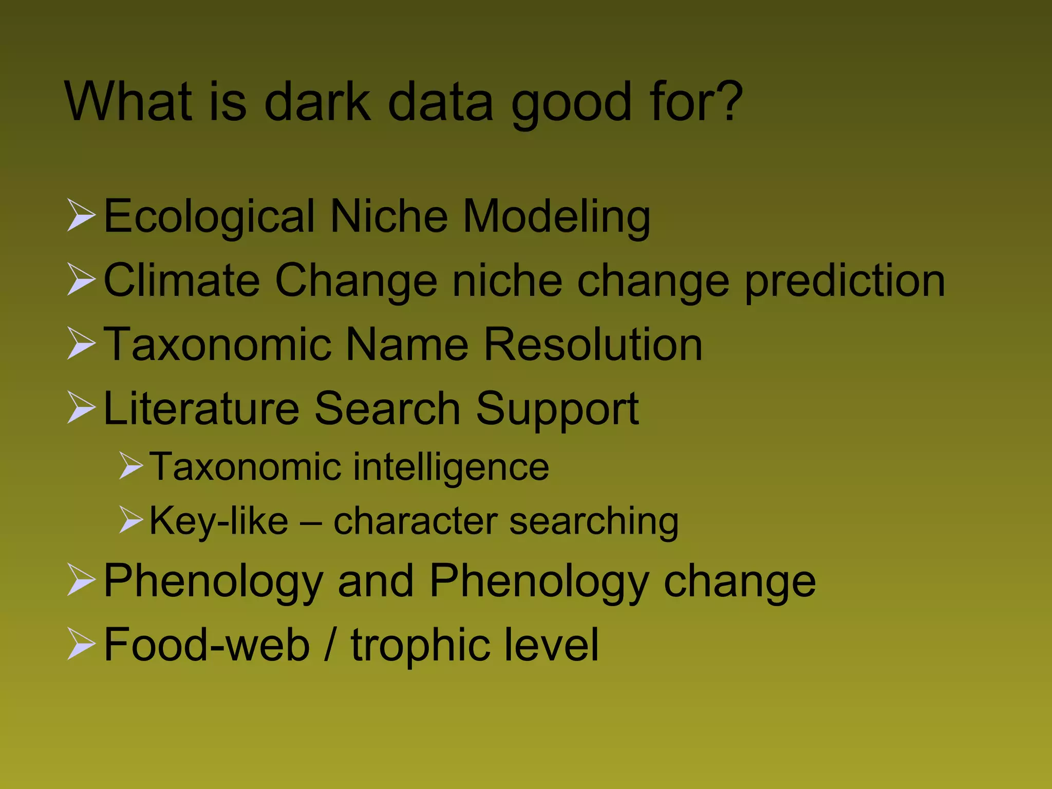 What is dark data good for? Ecological Niche Modeling Climate Change niche change prediction Taxonomic Name Resolution Literature Search Support Taxonomic intelligence Key-like – character searching Phenology and Phenology change Food-web / trophic level 