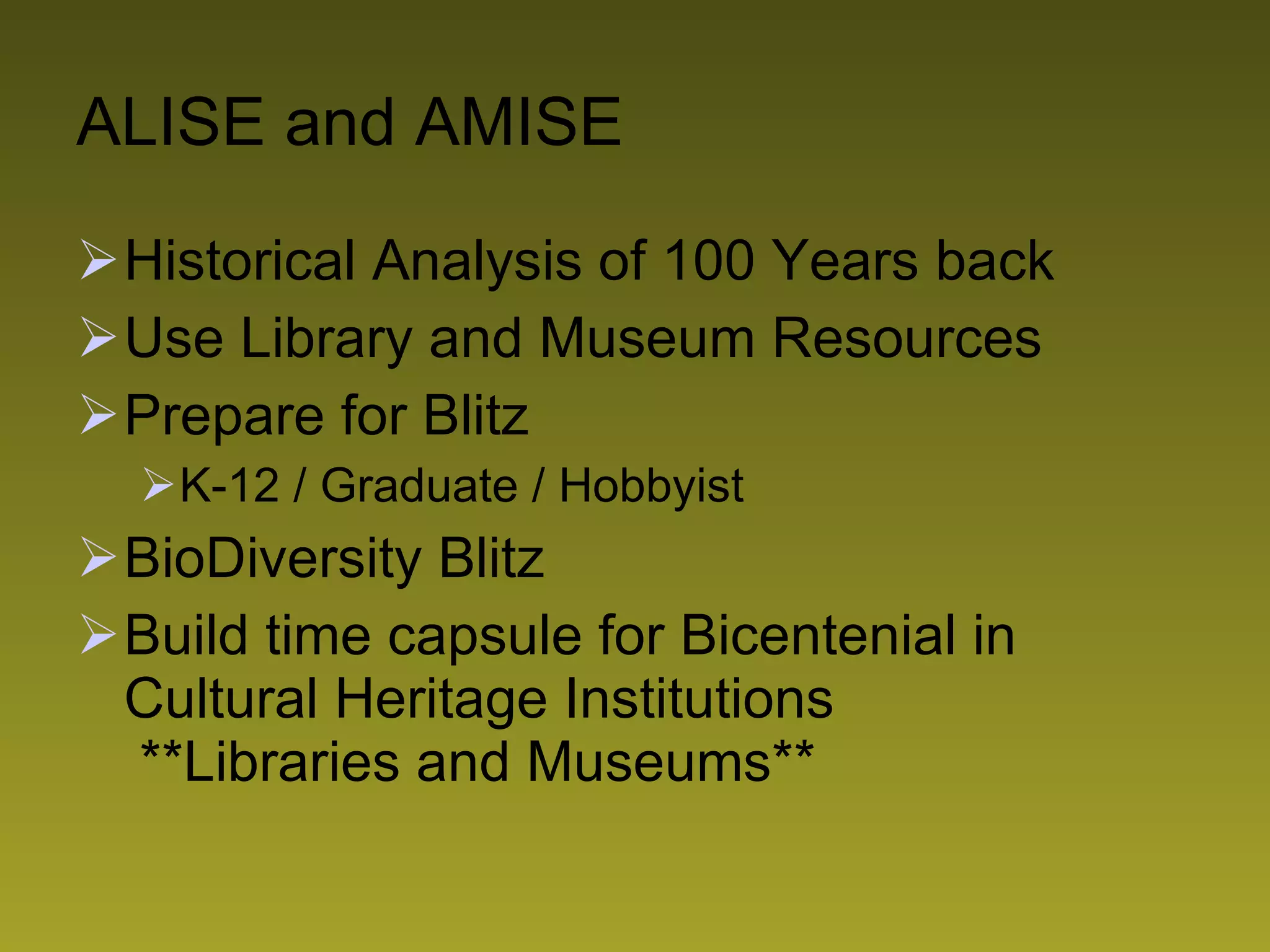 ALISE and AMISE Historical Analysis of 100 Years back Use Library and Museum Resources Prepare for Blitz  K-12 / Graduate / Hobbyist BioDiversity Blitz Build time capsule for Bicentenial in Cultural Heritage Institutions  **Libraries and Museums** 