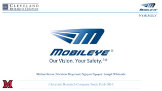 1Cleveland Research Company Stock Pitch 2016
Michael Kress | Nicholas Meyerson | Nguyen Nguyen | Joseph Whiteside
NYSE:MBLY
 